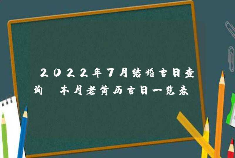 2022年7月结婚吉日查询 本月老黄历吉日一览表